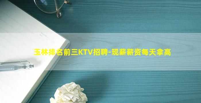 玉林排名前三KTV招聘-现薪薪资每天拿高