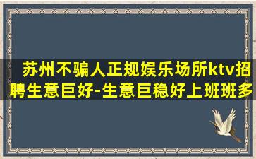 苏州不骗人正规娱乐场所ktv招聘生意巨好-生意巨稳好上班班多